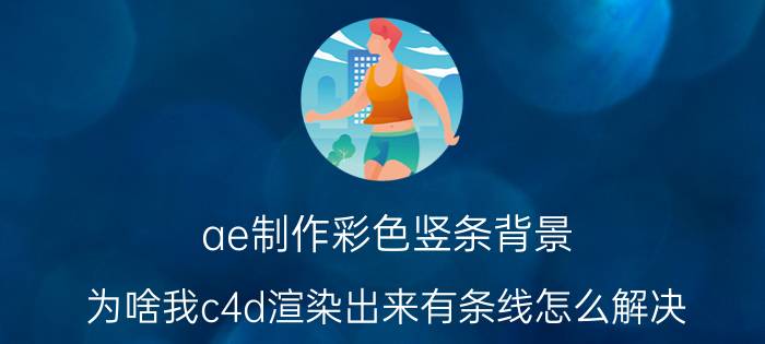 ae制作彩色竖条背景 为啥我c4d渲染出来有条线怎么解决？